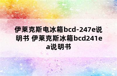 伊莱克斯电冰箱bcd-247e说明书 伊莱克斯冰箱bcd241ea说明书